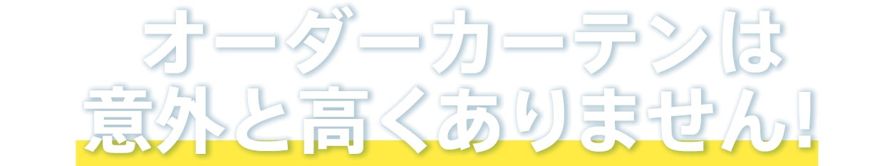 オーダーカーテンは 意外と高くありません！